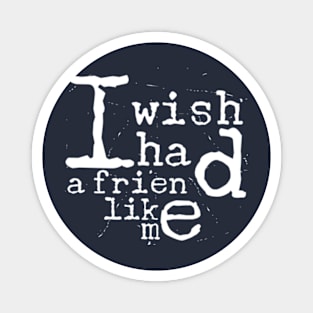 I Wish I Had A Friend Like Me Magnet